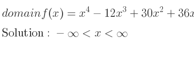 The domain of f(x)=x^4-12x^3+30x^2+36x is -infinity <x<infinity